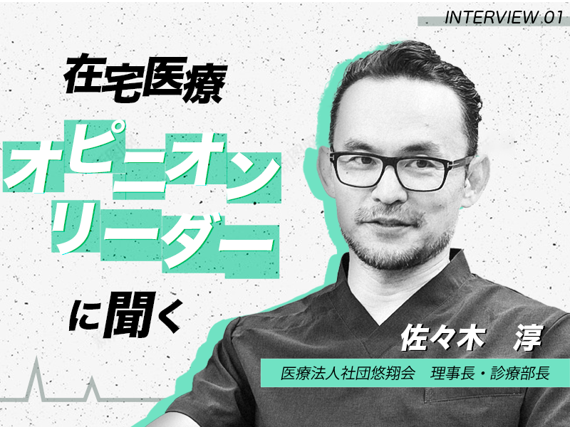 オピニオンリーダーに聞く在宅医療｜医療法人社団悠翔会 理事長｜佐々木 淳 先生