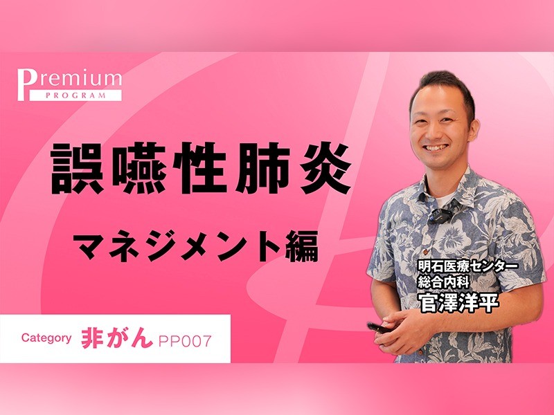 誤嚥性肺炎　マネジメント編｜明石医療センター｜官澤洋平先生