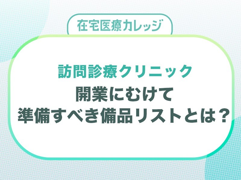 訪問診療クリニック開業にむけて準備すべき備品リストとは？