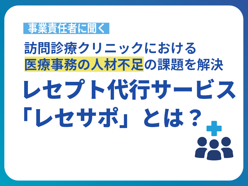 訪問診療クリニックにおける医療事務の人材不足の課題を解決｜レセプト代行サービス「レセサポ」とは？