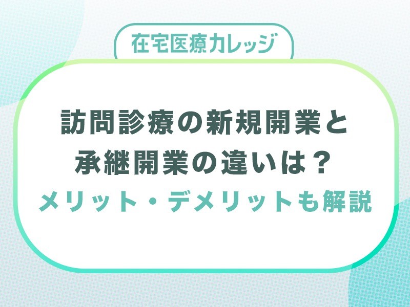訪問診療の新規開業と承継開業の違いは？メリット・デメリットも解説