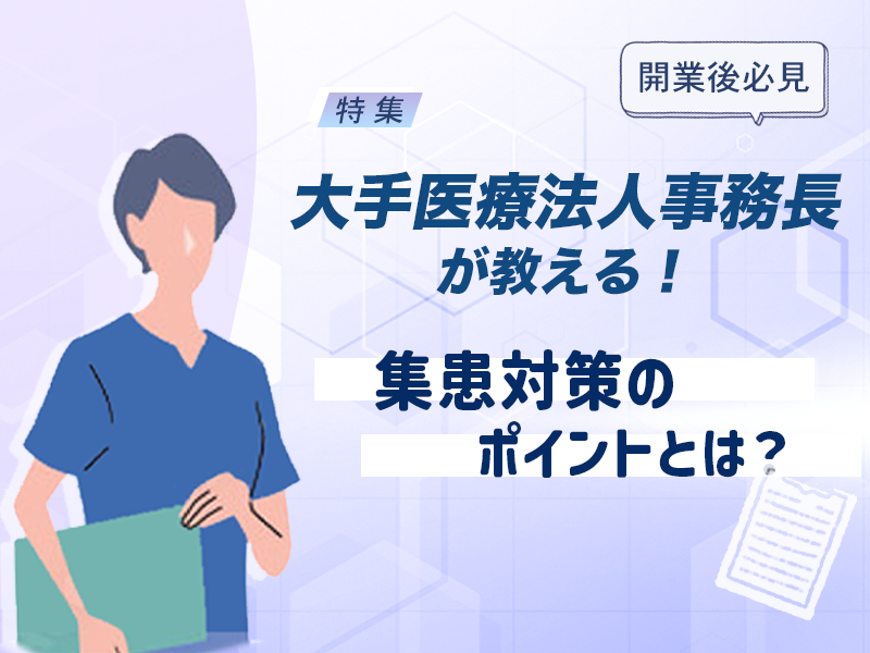 【開業後必見】大規模医療法人事務長が教える！集患対策のポイントとは？