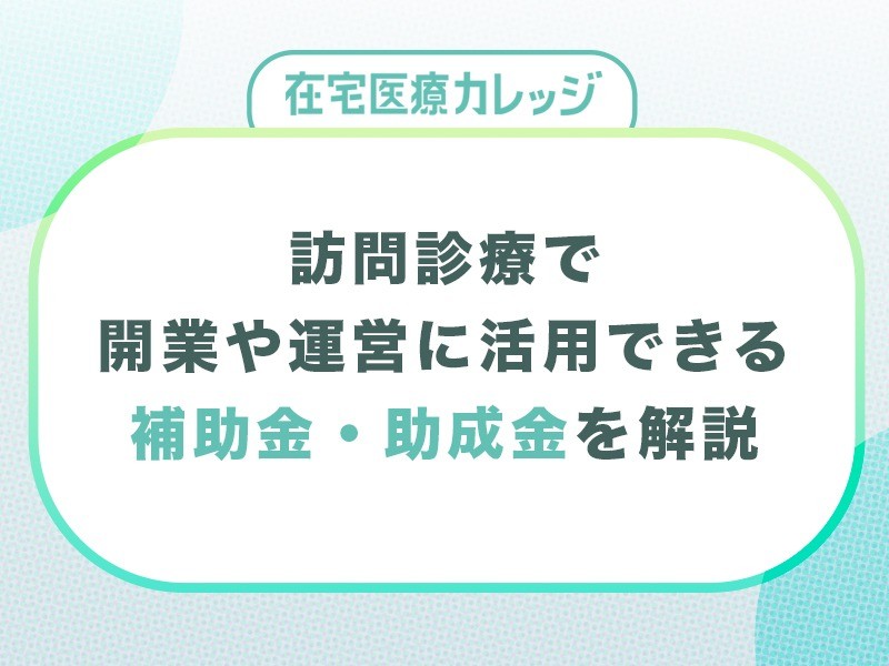 訪問診療で開業や運営に活用できる補助金・助成金を解説します