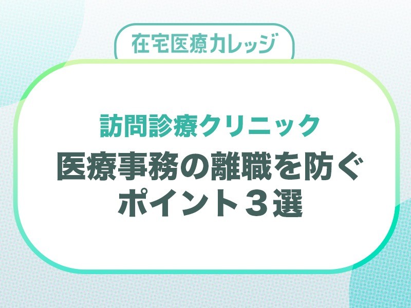 訪問診療クリニック｜医療事務の離職を防ぐポイント3選