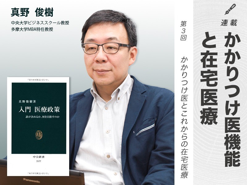 連載　かかりつけ医機能と在宅医療③｜かかりつけ医とこれからの在宅医療｜中央大学ビジネススクール教授・多摩大学MBA特任教授｜真野 俊樹 先生