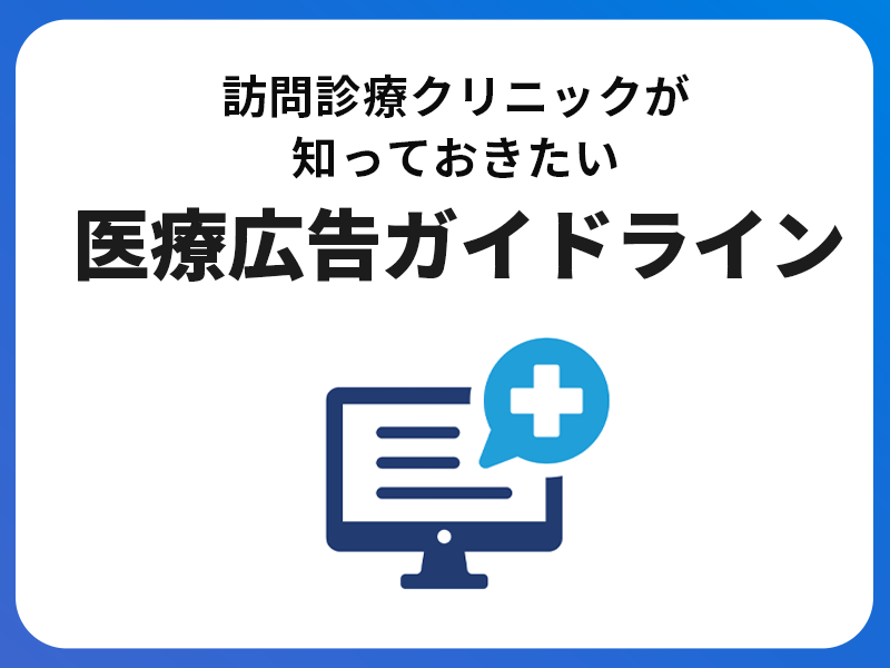 訪問診療クリニックが知っておきたい医療広告ガイドラインとは｜違反事例や対応策もわかりやすく解説！