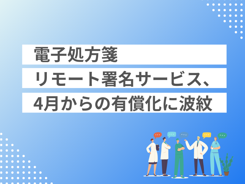 電子処方箋リモート署名サービス、4月からの有償化に波紋