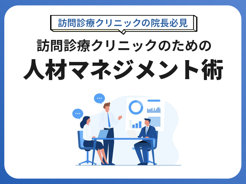 【訪問診療クリニックの院長必見】訪問診療クリニックのための人材マネジメント術