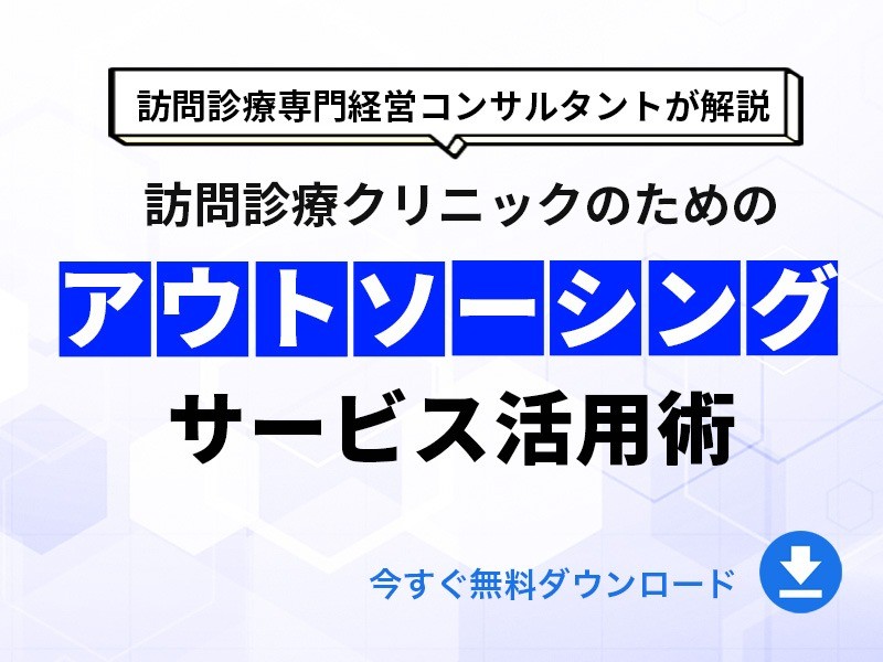 訪問診療専門経営コンサルタントが解説！訪問診療クリニックのためのアウトソーシングサービス活用術｜無料ダウンロード