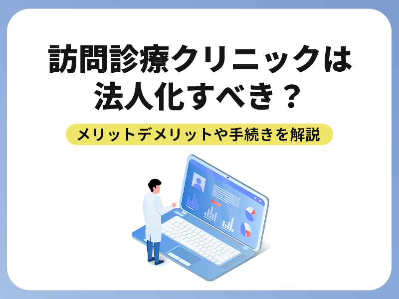 訪問診療クリニックは法人化すべき？メリットデメリットや手続きを解説