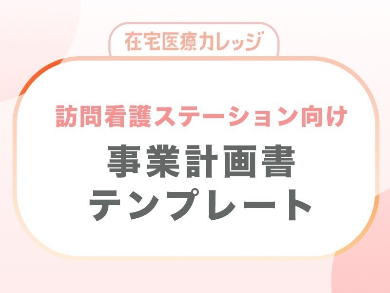 訪問看護ステーション開業のための事業計画書テンプレート｜無料ダウンロード