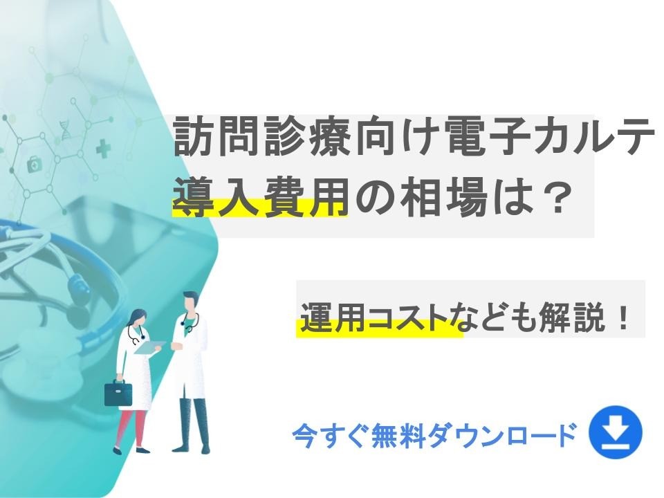 訪問診療向け電子カルテの導入費用の相場は？運用コストなども解説｜無料ダウンロード