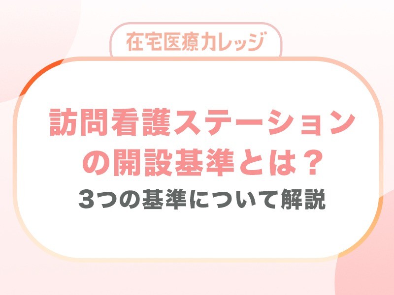 訪問看護ステーションの開設基準とは？3つの基準について解説