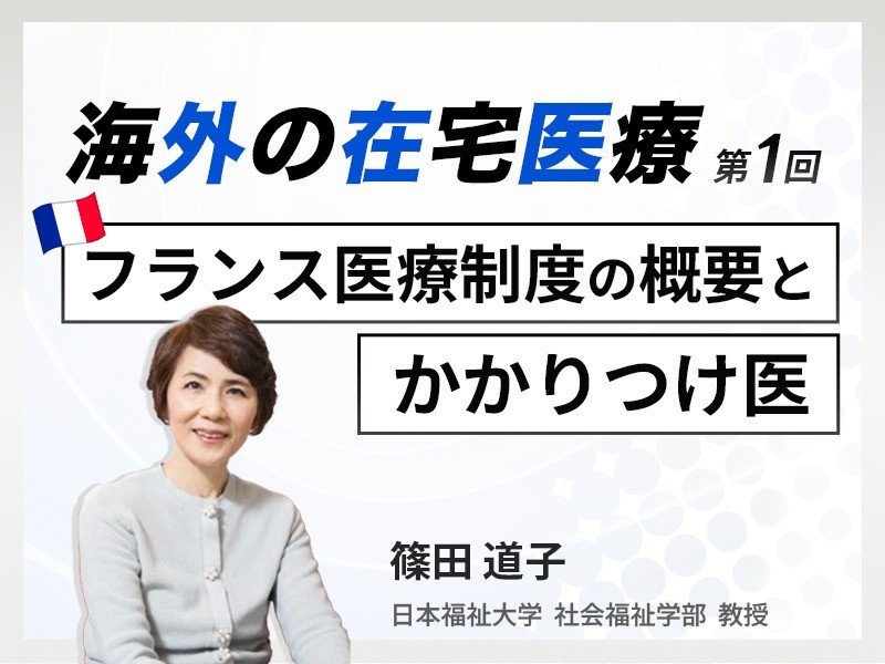 海外の在宅医療 第1回｜フランス医療制度の概要とかかりつけ医｜日本福祉大学 社会福祉学部 教授｜篠田 道子 先生