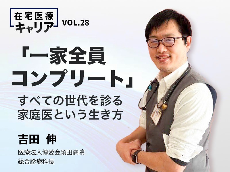 「一家全員コンプリート」――すべての世代を診る家庭医という生き方｜医療法人博愛会頴田病院総合診療科長｜吉田 伸 先生