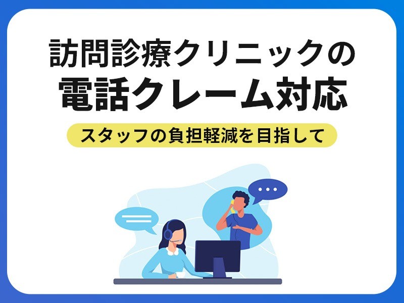 訪問診療クリニックの電話クレーム対応｜スタッフの負担軽減を目指して
