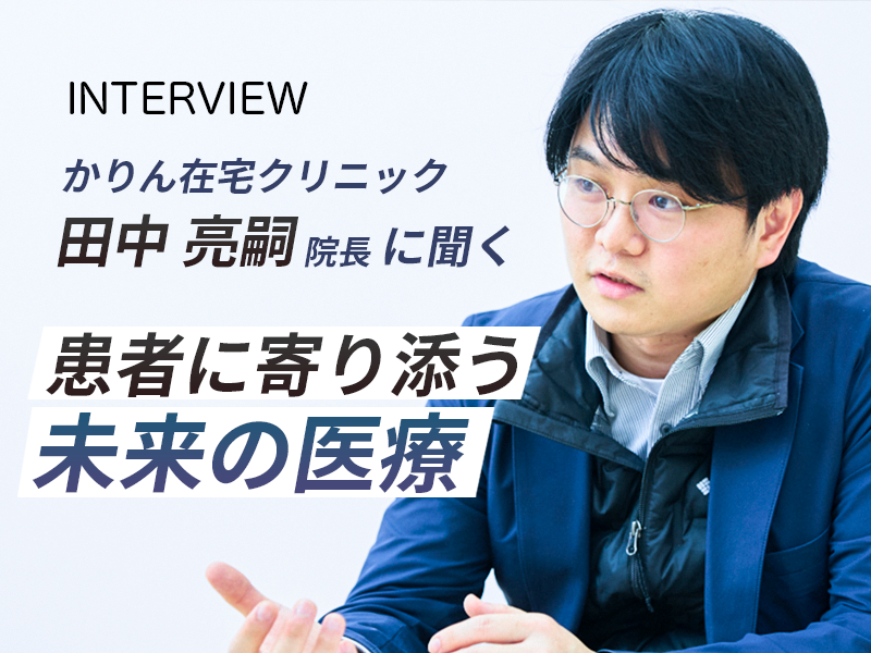 かりん在宅クリニック田中亮嗣院長に聞く、患者に寄り添う未来の医療