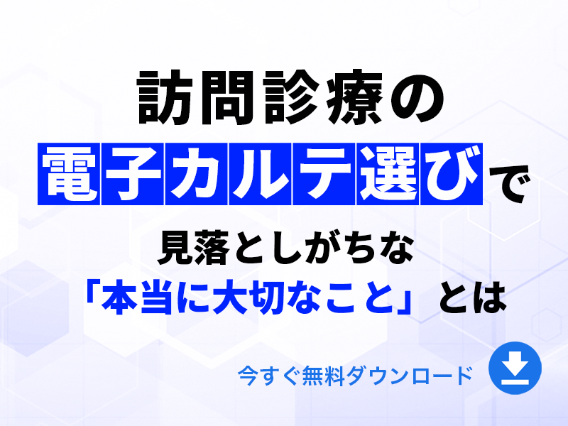 訪問診療の電子カルテ選びで見落としがちな「本当に大切なこと」とは｜無料ダウンロード