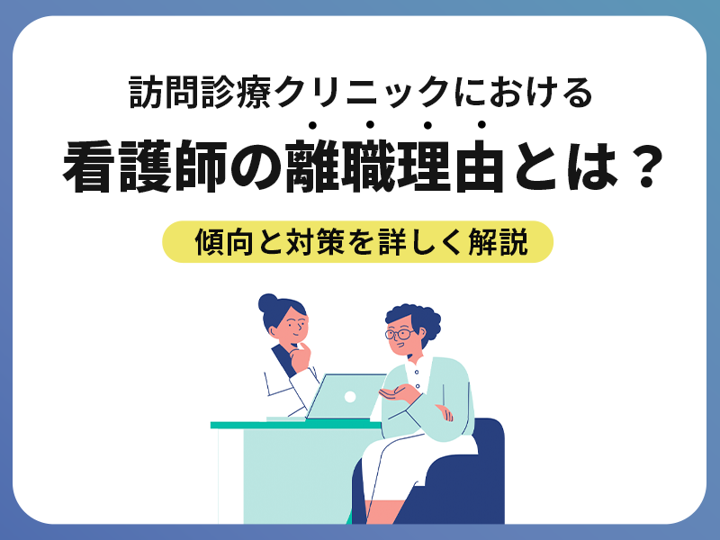 訪問診療クリニックにおける看護師の離職理由とは？傾向と対策を詳しく解説