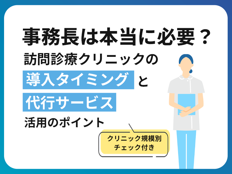 【クリニック規模別チェック付き】事務長は本当に必要？訪問診療クリニックにおける導入タイミングと代行サービス活用のポイント