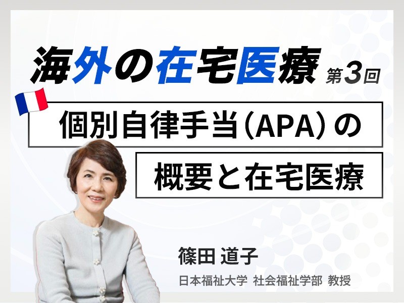 海外の在宅医療 第3回｜フランス版介護保険「個別自律手当（APA）」と在宅医療｜日本福祉大学 社会福祉学部 教授｜篠田 道子 先生