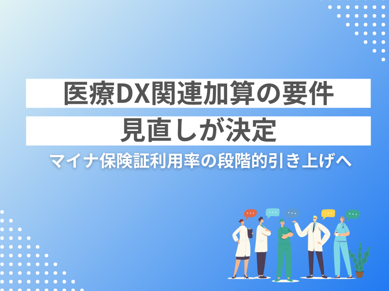 医療DX関連加算の要件見直しが決定 マイナ保険証利用率の段階的引き上げへ