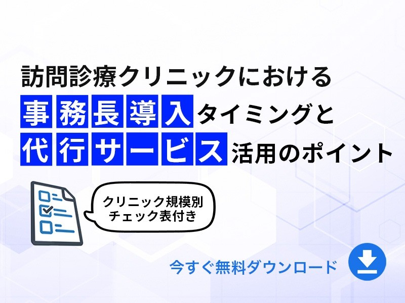 訪問診療クリニックにおける事務⻑導⼊タイミングと 代⾏サービス活⽤のポイント｜無料ダウンロード