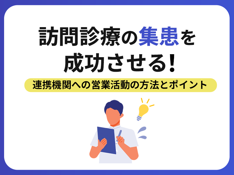 訪問診療の集患を成功させる！連携機関への営業活動の方法とポイント