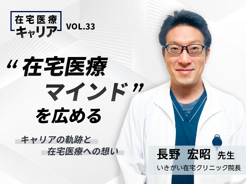 “在宅医療マインド”を広める──キャリアの軌跡と在宅医療への想い｜いきがい在宅クリニック院長 長野 宏昭先生