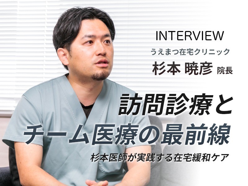訪問診療とチーム医療の最前線　医療法人社団 悠翠会　うえまつ在宅クリニック　杉本暁彦院長