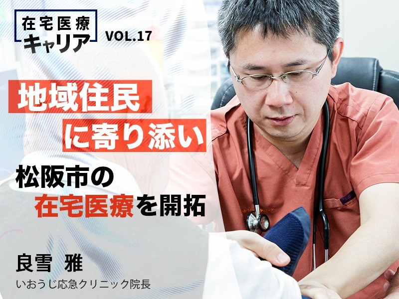 地域住民に寄り添い松阪市の在宅医療を開拓｜医療法人医王寺会 理事長｜良雪 雅 先生