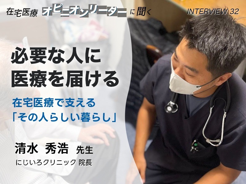 必要な人に医療を届けるー在宅医療で支える「その人らしい暮らし」｜にじいろクリニック 清水秀浩先生
