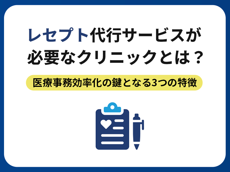 レセプト代行サービスが必要なクリニックとは？医療事務効率化の鍵となる3つの特徴