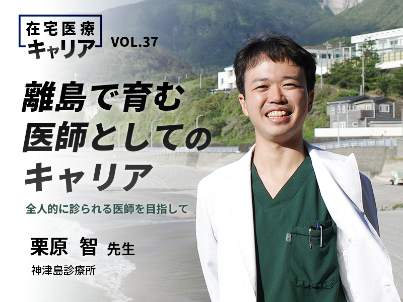 離島で育む医師としてのキャリア──全人的に診られる医師を目指して｜神津島診療所 栗原 智先生