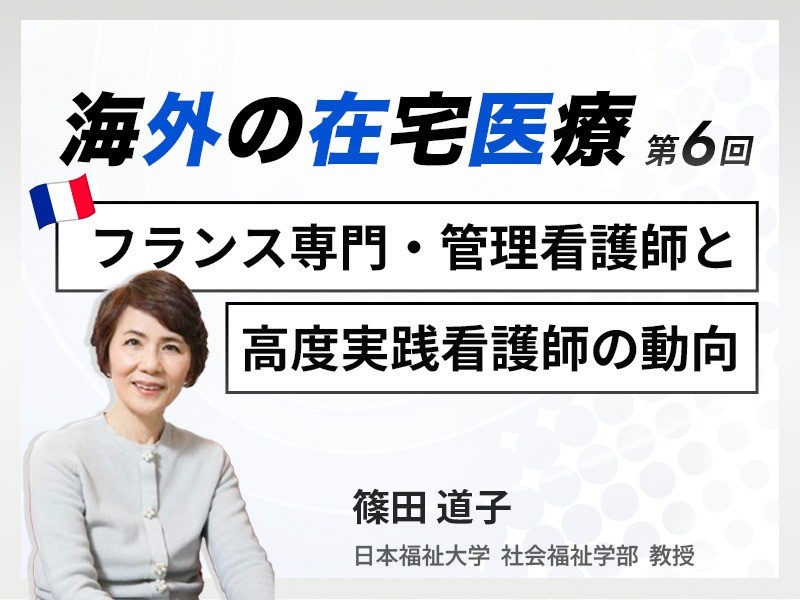 海外の在宅医療 第6回|フランス専門・管理看護師と高度実践看護師の動向と在宅医療|日本福祉大学 社会福祉学部 教授|篠田 道子 先生