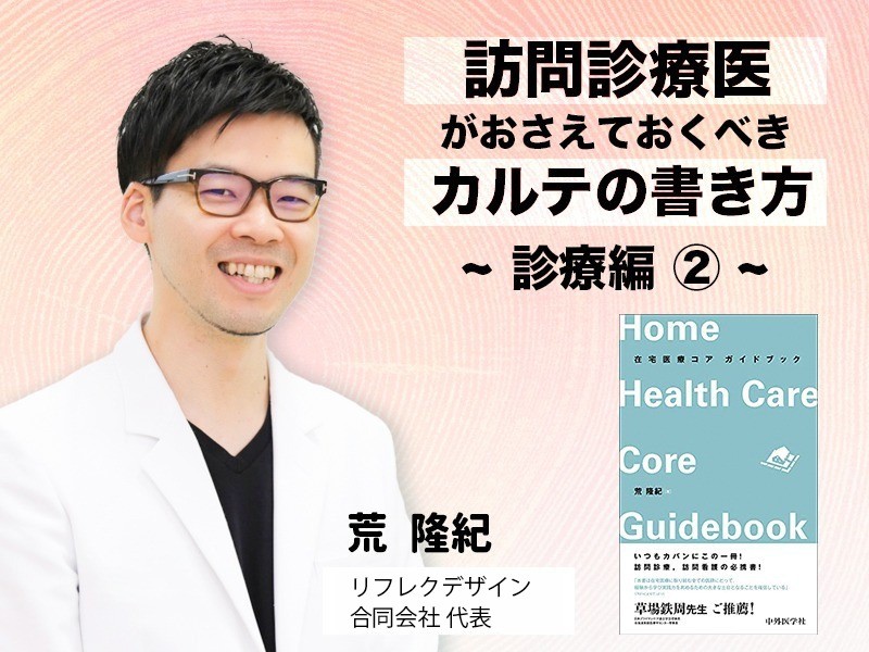 訪問診療医がおさえておくべきカルテの書き方  診療編②|医療法人おひさま会|荒 隆紀 先生