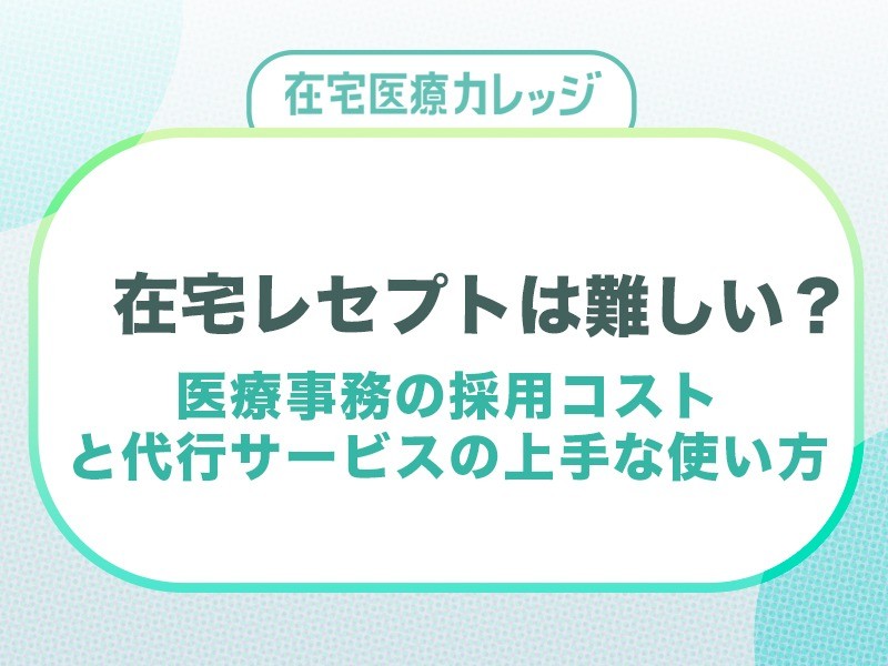 在宅レセプトは難しい?医療事務の採用コストと代行サービスの上手な使い方