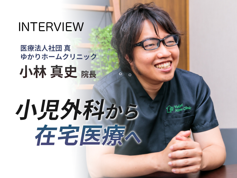小児外科から在宅医療へ　医療法人社団 真　ゆかりホームクリニック　小林真史院長