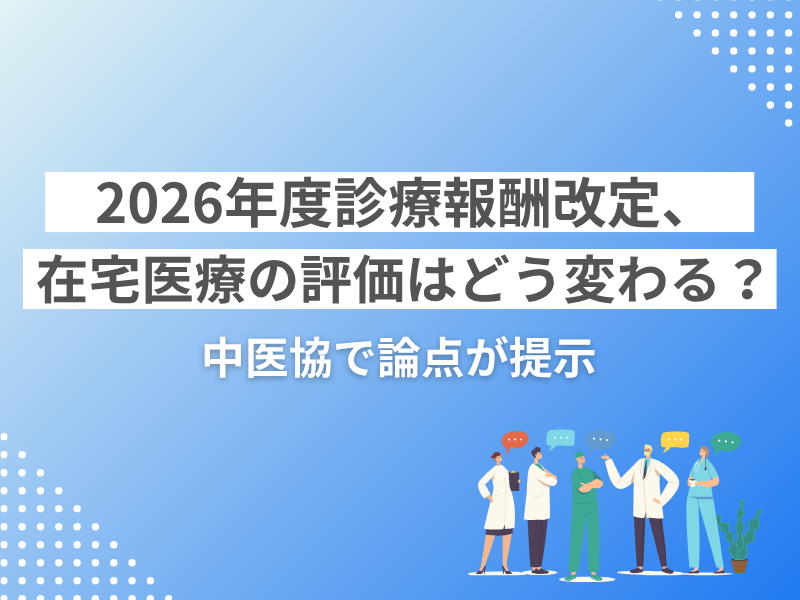 2026年度診療報酬改定、在宅医療の評価はどう変わる？ 中医協で論点が提示