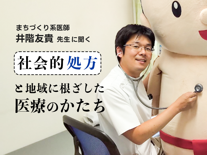 まちづくり系医師・井階友貴先生に聞く ――社会的処方と地域に根ざした医療のかたち