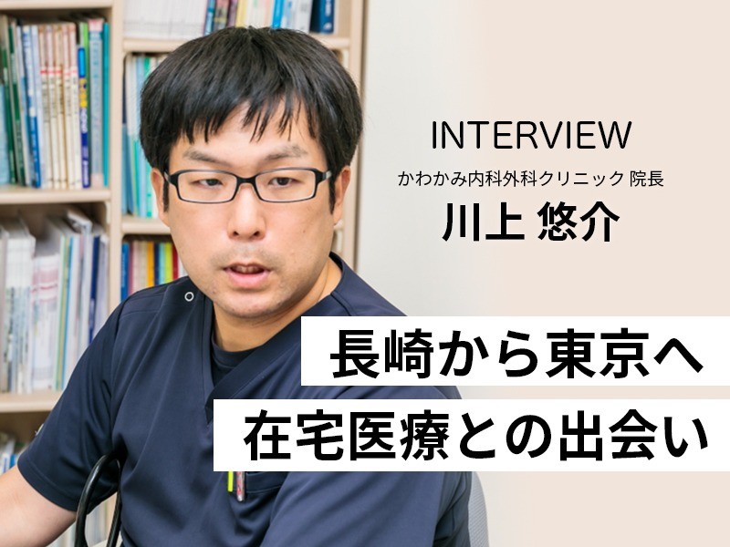 長崎から東京へ。在宅医療との出会い かわかみ内科外科クリニック　川上悠介院長
