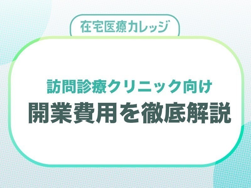 訪問診療クリニック向け 開業費用を徹底解説！｜無料ダウンロード