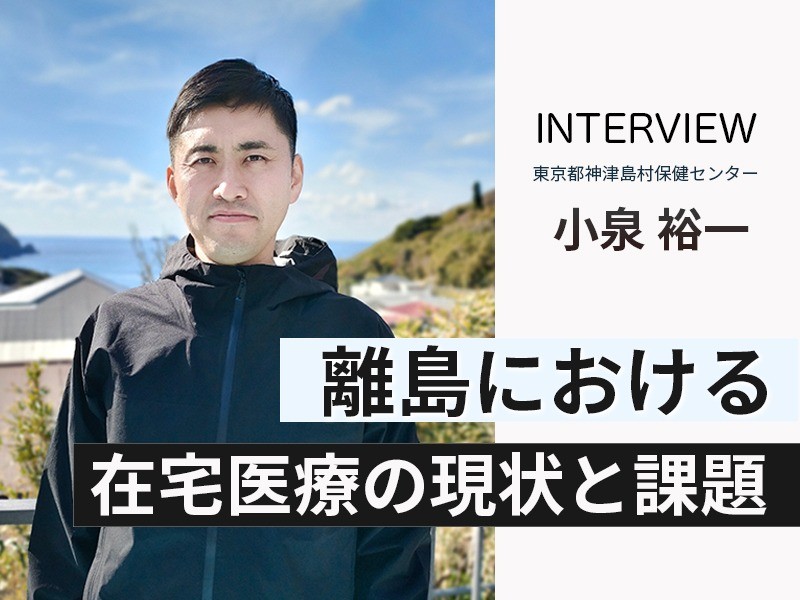 離島における在宅医療の現状と課題｜東京都神津島村保健センター 小泉裕一氏