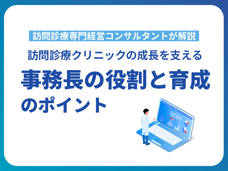 訪問診療クリニックの成長を支える事務長の役割と育成のポイント
