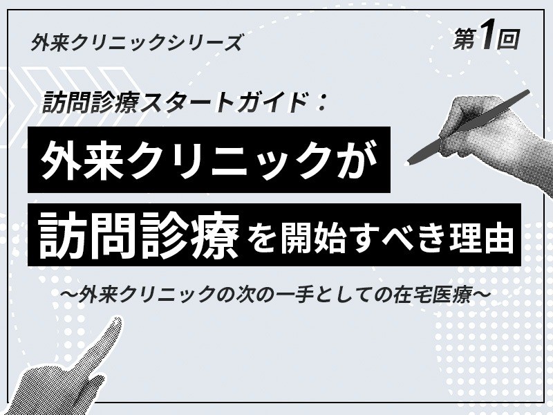 外来クリニックのための在宅医療スタートアップ講座 ｜【第1回】訪問診療スタートガイド：外来クリニックが訪問診療を開始すべき理由〜外来クリニックの次の一手としての在宅医療〜