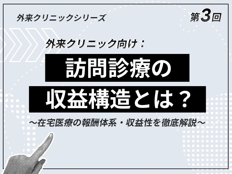 外来クリニックのための在宅医療スタートアップ講座 ｜【第3回】訪問診療の収益構造とは？ 在宅医療の報酬体系・収益性を徹底解説