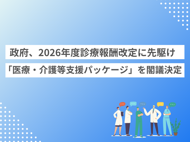 政府、2026年度診療報酬改定に先駆け「医療・介護等支援パッケージ」を閣議決定