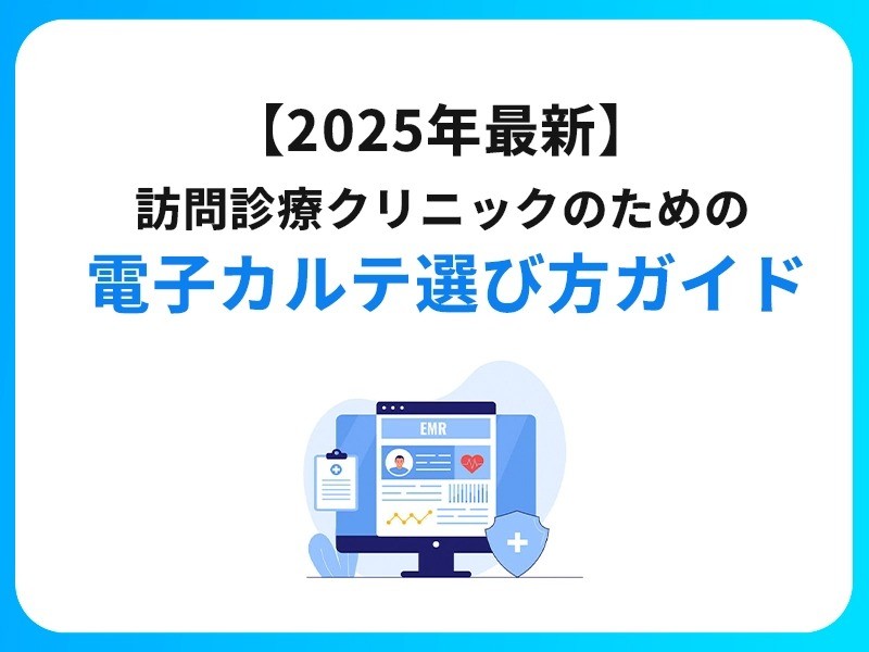 【2025年最新】 訪問診療クリニックのための 電子カルテ選び方ガイド・おすすめカルテ7選