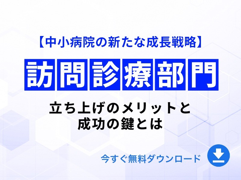【中小病院の新たな成長戦略】訪問診療部門立ち上げのメリットと成功の鍵とは｜無料ダウンロード