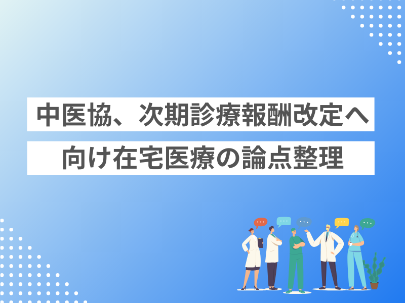 中医協、次期診療報酬改定へ向け在宅医療の論点整理